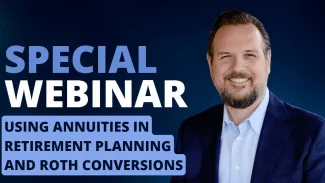 Special Webinar: Using Annuities in Retirement Planning and Roth Conversions